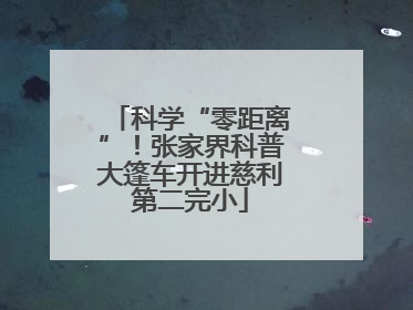 科学“零距离”！张家界科普大篷车开进慈利第二完小