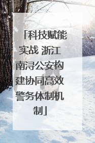 科技赋能实战 浙江南浔公安构建协同高效警务体制机制