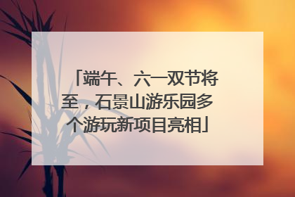 端午、六一双节将至，石景山游乐园多个游玩新项目亮相