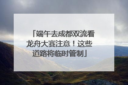 端午去成都双流看龙舟大赛注意！这些道路将临时管制