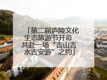 第二届庐陵文化生态旅游节开幕 共赴一场“吉山吉水吉安游”之约