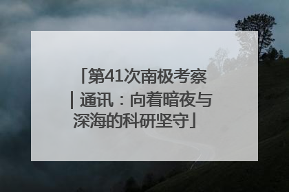 第41次南极考察｜通讯：向着暗夜与深海的科研坚守