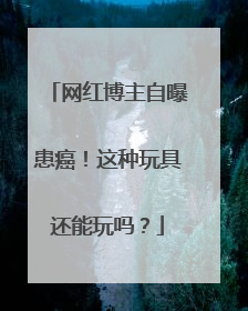 网红博主自曝患癌！这种玩具还能玩吗？