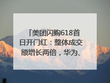 美团闪购618首日开门红：整体成交额增长两倍，华为、Apple、沃尔玛等近800个品牌翻倍增长