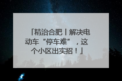 精治合肥丨解决电动车“停车难”，这个小区出实招！