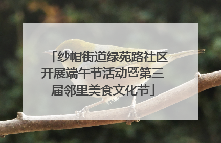 纱帽街道绿苑路社区开展端午节活动暨第三届邻里美食文化节