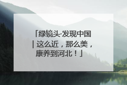 绿镜头·发现中国｜这么近，那么美，康养到河北！