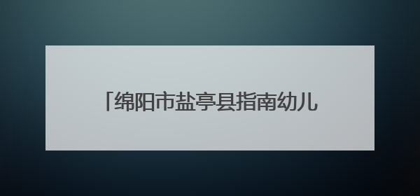 绵阳市盐亭县指南幼儿园成功举行2025年春季“幼小衔接”家长会