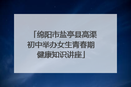 绵阳市盐亭县高渠初中举办女生青春期健康知识讲座