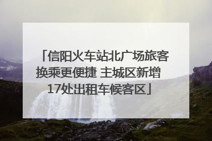 信阳火车站北广场旅客换乘更便捷 主城区新增17处出租车候客区