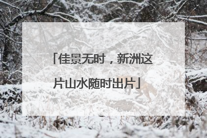 佳景无时，新洲这片山水随时出片