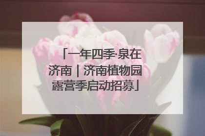 一年四季·泉在济南｜济南植物园露营季启动招募