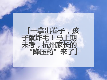 一拿出卷子，孩子就炸毛！马上期末考，杭州家长的“降压药”来了
