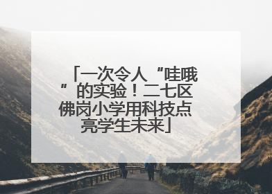 一次令人“哇哦”的实验！二七区佛岗小学用科技点亮学生未来