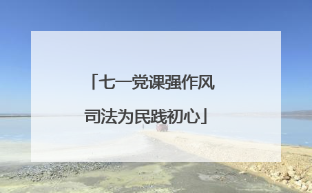 七一党课强作风 司法为民践初心