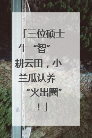 三位硕士生“智” 耕云田，小兰瓜认养 “火出圈”！