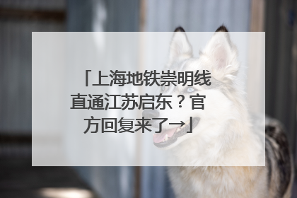 上海地铁崇明线直通江苏启东？官方回复来了→