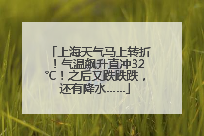 上海天气马上转折！气温飙升直冲32℃！之后又跌跌跌，还有降水……
