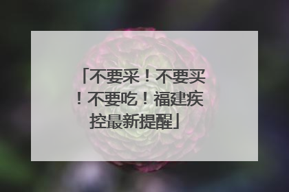 不要采！不要买！不要吃！福建疾控最新提醒