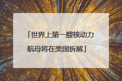 世界上第一艘核动力航母将在美国拆解