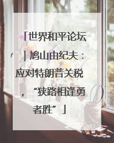 世界和平论坛｜鸠山由纪夫：应对特朗普关税，“狭路相逢勇者胜”