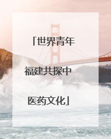 世界青年福建共探中医药文化