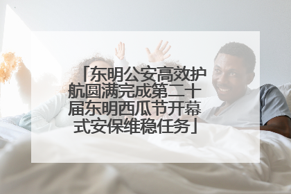 东明公安高效护航圆满完成第二十届东明西瓜节开幕式安保维稳任务