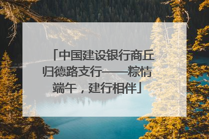 中国建设银行商丘归德路支行——粽情端午，建行相伴