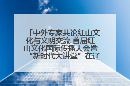 中外专家共论红山文化与文明交流 首届红山文化国际传播大会暨“新时代大讲堂”在辽宁朝阳举办
