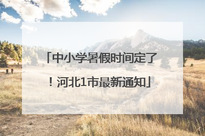 中小学暑假时间定了！河北1市最新通知