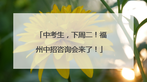 中考生，下周二！福州中招咨询会来了！