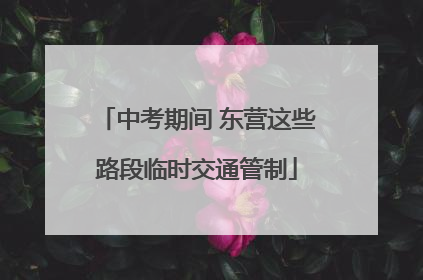 中考期间 东营这些路段临时交通管制
