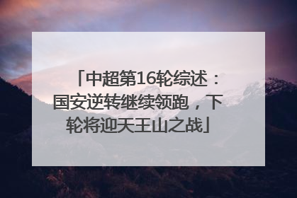 中超第16轮综述：国安逆转继续领跑，下轮将迎天王山之战