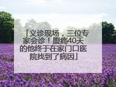 义诊现场，三位专家会诊！腹痛40天的他终于在家门口医院找到了病因