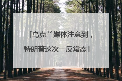 乌克兰媒体注意到，特朗普这次一反常态