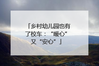 乡村幼儿园也有了校车：“暖心”又“安心”