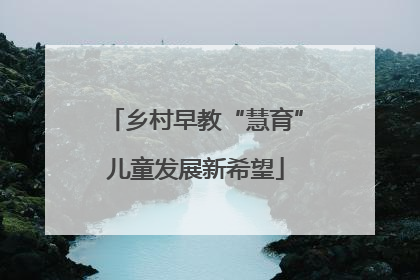 乡村早教“慧育”儿童发展新希望