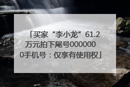 买家“李小龙”61.2万元拍下尾号0000000手机号：仅享有使用权