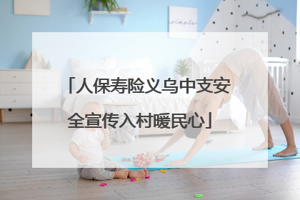 人保寿险义乌中支安全宣传入村暖民心
