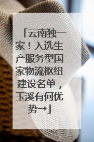 云南独一家！入选生产服务型国家物流枢纽建设名单，玉溪有何优势→
