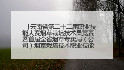 云南省第二十二届职业技能大赛烟草栽培技术员竞赛暨首届全省烟草专卖局（公司）烟草栽培技术职业技能竞赛在学院举办
