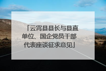 云霄县县长与县直单位、国企党员干部代表座谈征求意见