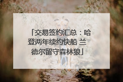 交易签约汇总：哈登两年续约快船 兰德尔留守森林狼