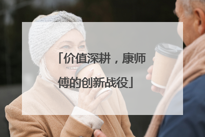 价值深耕，康师傅的创新战役