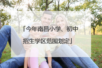 今年南昌小学、初中招生学区范围划定