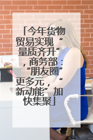 今年货物贸易实现“量质齐升”，商务部：“朋友圈”更多元，“新动能”加快集聚