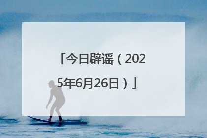 今日辟谣（2025年6月26日）