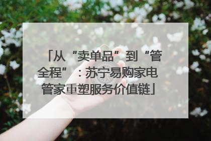 从“卖单品”到“管全程”：苏宁易购家电管家重塑服务价值链