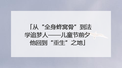 从“全身蜂窝骨”到法学追梦人——儿童节前夕他回到“重生”之地