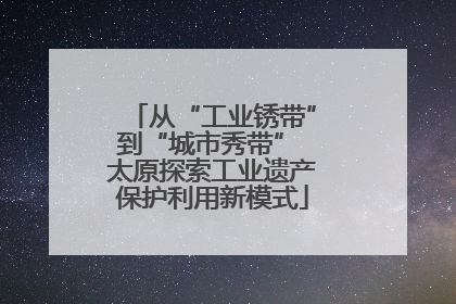 从“工业锈带”到“城市秀带” 太原探索工业遗产保护利用新模式